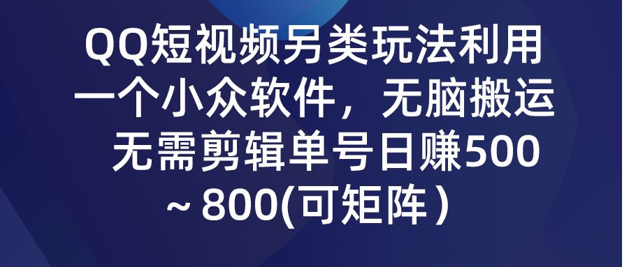 QQ短视频另类玩法，利用一个小众软件，无脑搬运，无需剪辑单号日赚500～800(可矩阵）