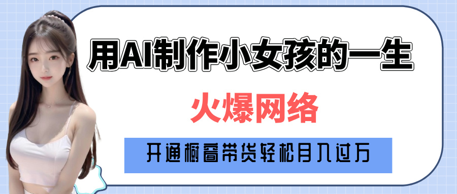 巧用AI制作小女孩的一生，爆火网络，赚钱其实并不难！