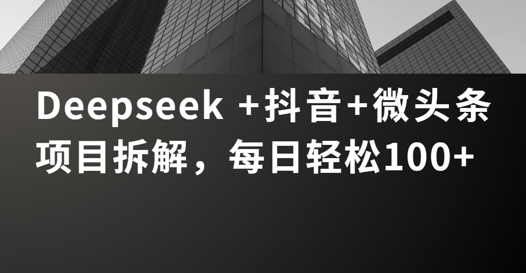 Deepseek +抖音 微头条项目拆解，每日轻松100+