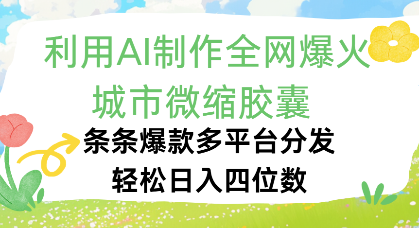 利用Ai制作全网爆火的城市微缩胶囊，条条爆款，多平台分发，轻松日入四位数