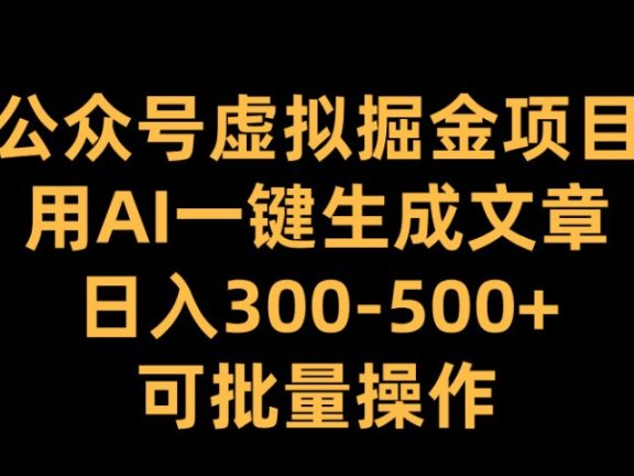 公众号虚拟掘金项目,用AI一键生成文章,日入300-500+可批量操作