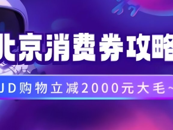 北京消费券活动攻略,JD购物立减2000元大毛【完整攻略】
