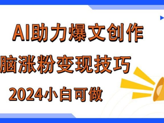 AI助力2024年爆文创作，快速涨粉变现实战技巧