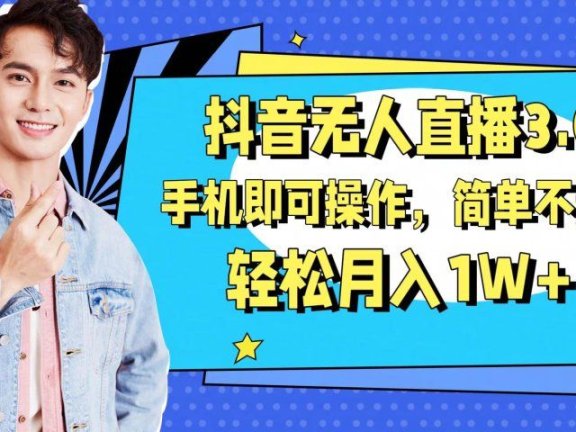 抖音无人直播玩法3.0,手机即可操作,简单不违规,轻松月入1W+