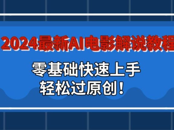 2024最新AI电影解说教程：零基础快速上手，轻松过原创！