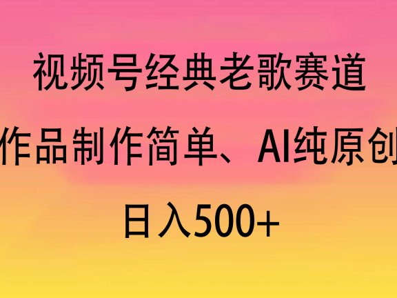 视频号经典老歌赛道，作品制作简单、AI纯原创，日入500+
