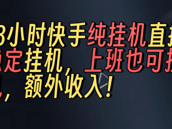 上班也可挂机！解放双手！快手纯48小时挂机直播撸金！