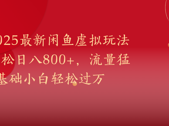2025最新闲鱼虚拟玩法轻松日八800+,流量猛0基础小白轻松过万