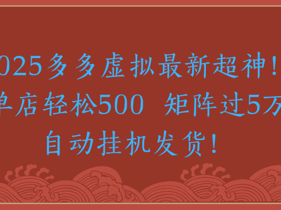 2025多多虚拟最新超神!单店轻松500 矩阵过5万自动挂机发货!