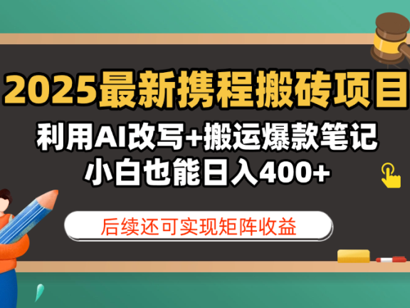 2025最新携程搬砖项目,利用AI改写+搬运爆款笔记,小白也能日入400+,后续还可实现矩阵收益