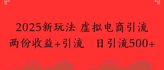 2025新玩法，虚拟电商引流两份收益+引流 日引流500+
