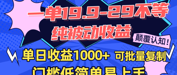 一单19.9-29不等，纯被动收益，单日收益1000+，门槛低简单易上手，可批量复制