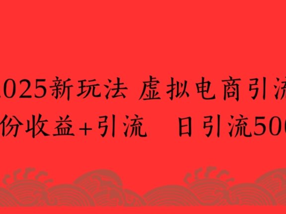 2025新玩法，虚拟电商引流两份收益+引流 日引流500+