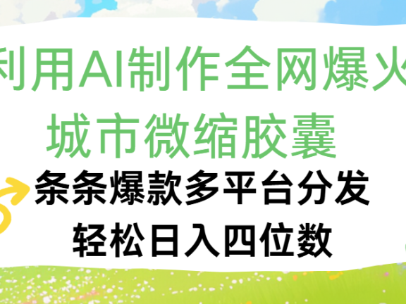 利用Ai制作全网爆火的城市微缩胶囊，条条爆款，多平台分发，轻松日入四位数