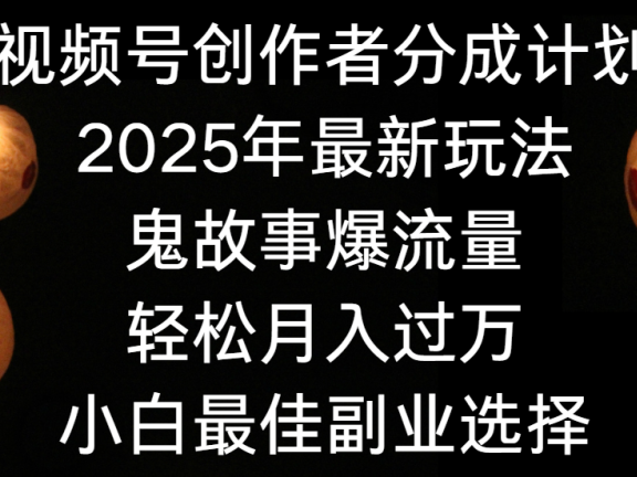 视频号创作者分成计划，2025年最新玩法鬼故事爆流量，小白轻松上手，副业的绝佳选择，轻松月入过万
