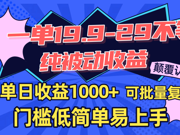 一单19.9-29不等，纯被动收益，单日收益1000+，门槛低简单易上手，可批量复制